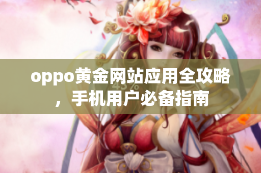oppo黃金網(wǎng)站應(yīng)用全攻略，手機(jī)用戶(hù)必備指南