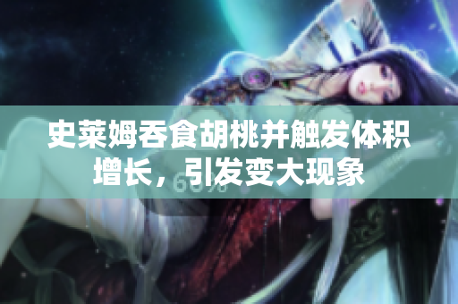 史萊姆吞食胡桃并觸發(fā)體積增長，引發(fā)變大現(xiàn)象