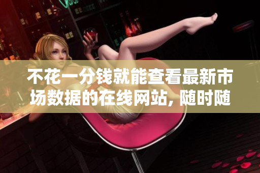不花一分錢就能查看最新市場數(shù)據(jù)的在線網(wǎng)站, 隨時(shí)隨地獲取行情信息