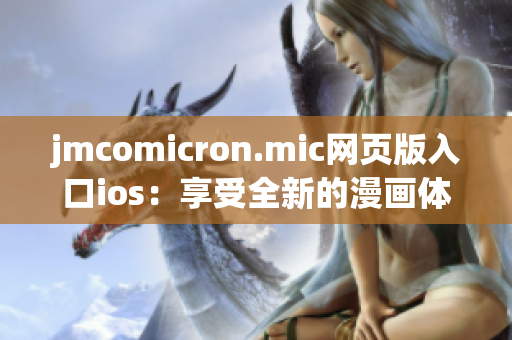 jmcomicron.mic網(wǎng)頁(yè)版入口ios：享受全新的漫畫(huà)體驗(yàn)，盡在ios設(shè)備上