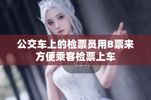 公交車上的檢票員用B票來方便乘客檢票上車