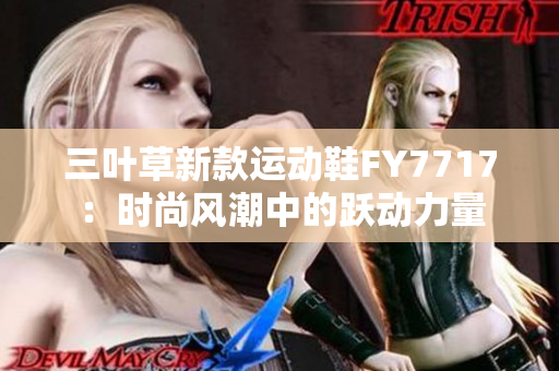 三葉草新款運動鞋F(xiàn)Y7717：時尚風潮中的躍動力量