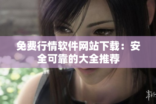 免費(fèi)行情軟件網(wǎng)站下載：安全可靠的大全推薦