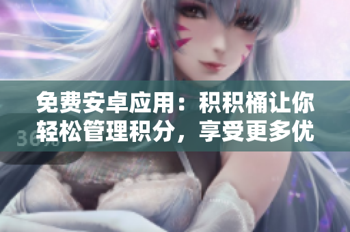 免費(fèi)安卓應(yīng)用：積積桶讓你輕松管理積分，享受更多優(yōu)惠