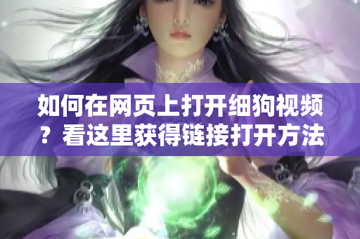 如何在網(wǎng)頁(yè)上打開(kāi)細(xì)狗視頻？看這里獲得鏈接打開(kāi)方法