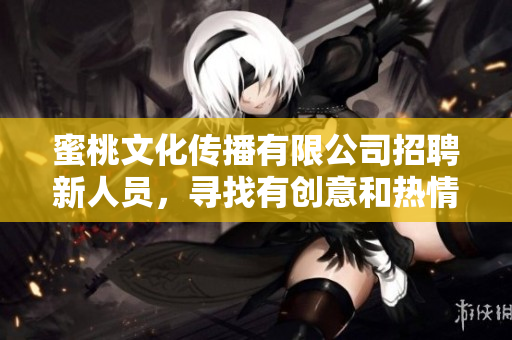 蜜桃文化傳播有限公司招聘新人員，尋找有創(chuàng)意和熱情的你