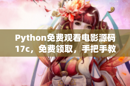 Python免費(fèi)觀看電影源碼17c，免費(fèi)領(lǐng)取，手把手教學(xué)，詳細(xì)步驟揭秘!