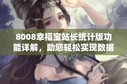 8008幸福寶站長(zhǎng)統(tǒng)計(jì)版功能詳解，助您輕松實(shí)現(xiàn)數(shù)據(jù)分析需求