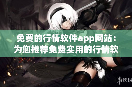 免費(fèi)的行情軟件app網(wǎng)站：為您推薦免費(fèi)實(shí)用的行情軟件和APP