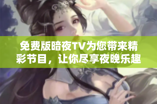 免費(fèi)版暗夜TV為您帶來精彩節(jié)目，讓你盡享夜晚樂趣