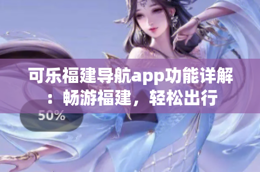 可樂福建導(dǎo)航app功能詳解：暢游福建，輕松出行
