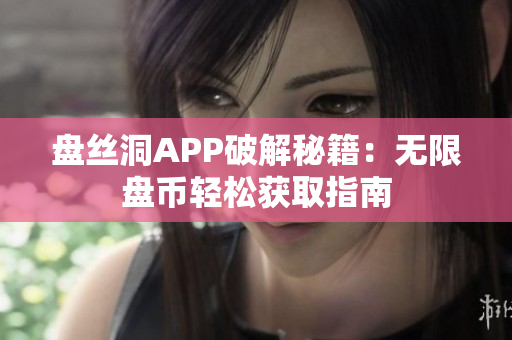 盤絲洞APP破解秘籍：無限盤幣輕松獲取指南