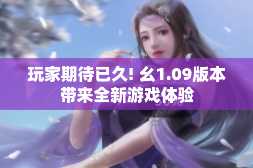 玩家期待已久! 幺1.09版本帶來全新游戲體驗