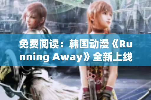 免費閱讀：韓國動漫《Running Away》全新上線！