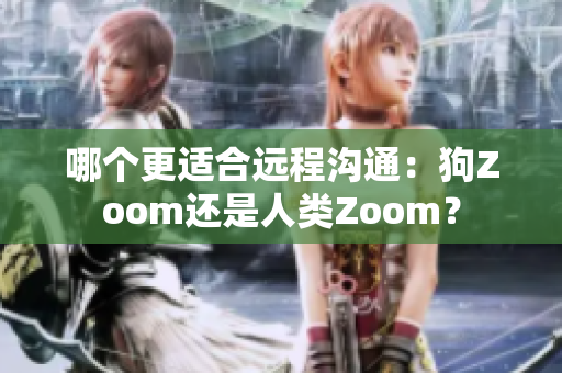 哪個(gè)更適合遠(yuǎn)程溝通：狗Zoom還是人類Zoom？