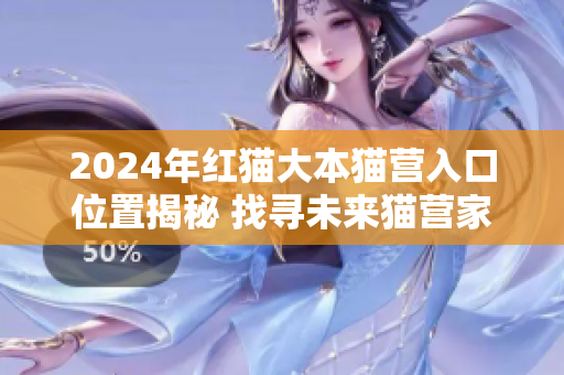 2024年紅貓大本貓營(yíng)入口位置揭秘 找尋未來(lái)貓營(yíng)家園