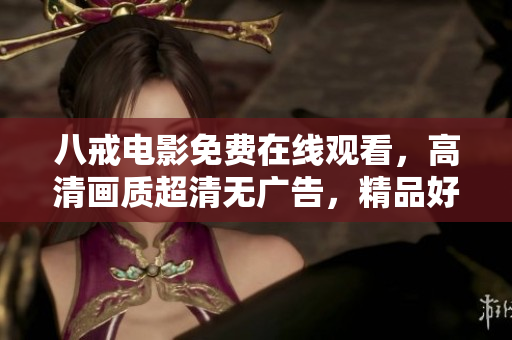 八戒電影免費(fèi)在線觀看，高清畫質(zhì)超清無廣告，精品好片應(yīng)有盡有,享受電影盛宴！