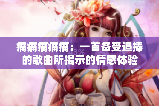 痛痛痛痛痛：一首備受追捧的歌曲所揭示的情感體驗