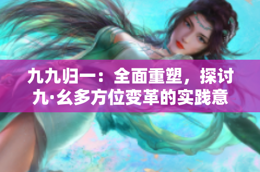 九九歸一：全面重塑，探討九·幺多方位變革的實(shí)踐意義