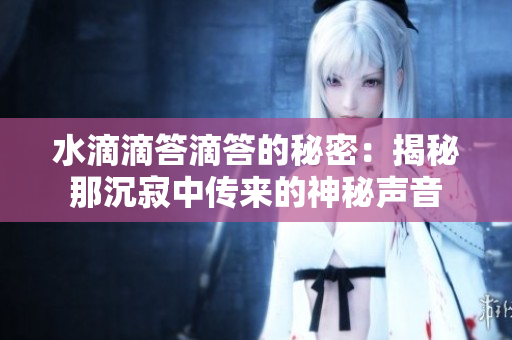 水滴滴答滴答的秘密：揭秘那沉寂中傳來的神秘聲音