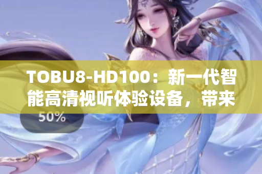 TOBU8-HD100：新一代智能高清視聽體驗設(shè)備，帶來無與倫比的影音享受