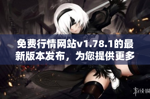 免費行情網(wǎng)站v1.78.1的最新版本發(fā)布，為您提供更多實用功能