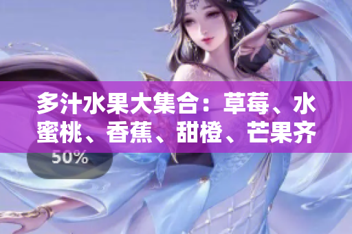 多汁水果大集合：草莓、水蜜桃、香蕉、甜橙、芒果齊聚，一場夏日味蕾盛宴！