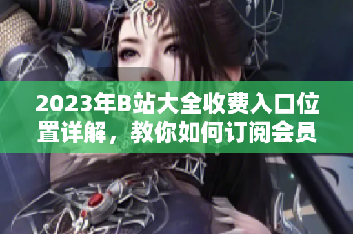 2023年B站大全收費入口位置詳解，教你如何訂閱會員
