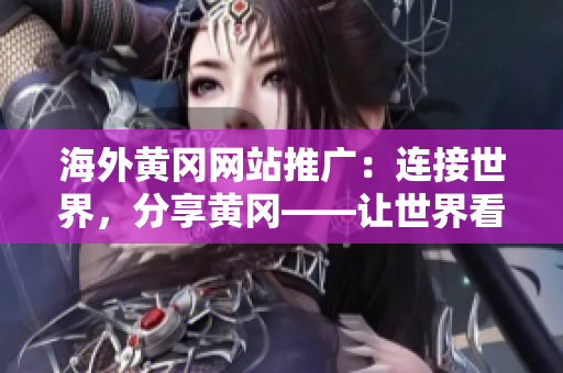 海外黃岡網(wǎng)站推廣：連接世界，分享黃岡——讓世界看見(jiàn)我們的城市