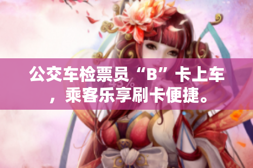 公交車檢票員“B”卡上車，乘客樂享刷卡便捷。