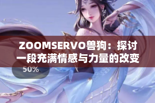 ZOOMSERVO獸狗：探討一段充滿(mǎn)情感與力量的改變之旅