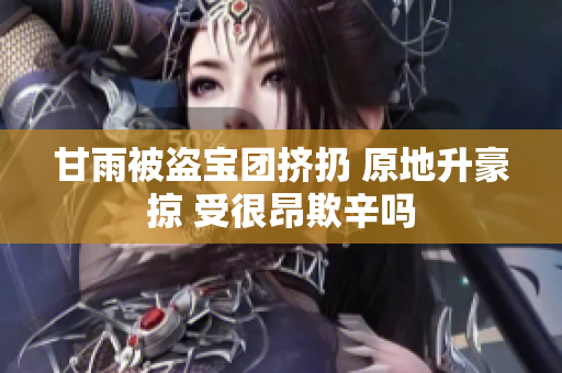 甘雨被盜寶團(tuán)擠扔 原地升豪掠 受很昂欺辛嗎