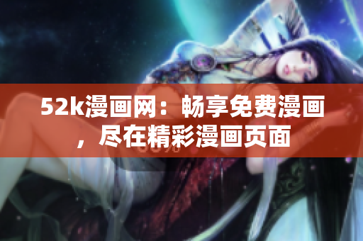 52k漫畫網(wǎng)：暢享免費(fèi)漫畫，盡在精彩漫畫頁面
