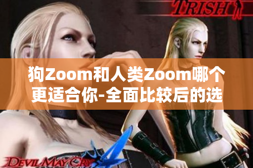 狗Zoom和人類Zoom哪個(gè)更適合你-全面比較后的選擇