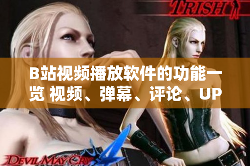 B站視頻播放軟件的功能一覽 視頻、彈幕、評(píng)論、UP主互動(dòng)、動(dòng)態(tài)分享等