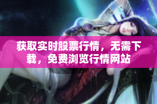 獲取實(shí)時(shí)股票行情，無需下載，免費(fèi)瀏覽行情網(wǎng)站
