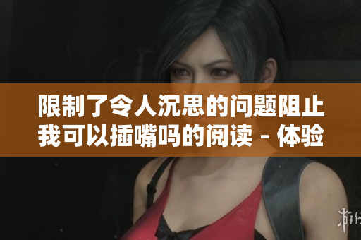 限制了令人沉思的問(wèn)題阻止我可以插嘴嗎的閱讀 - 體驗(yàn)極簡(jiǎn)閱讀無(wú)需彈窗的方法!