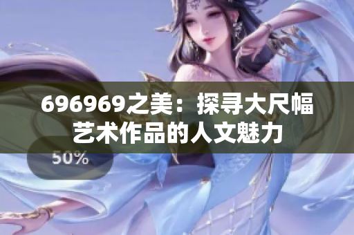 696969之美：探尋大尺幅藝術(shù)作品的人文魅力