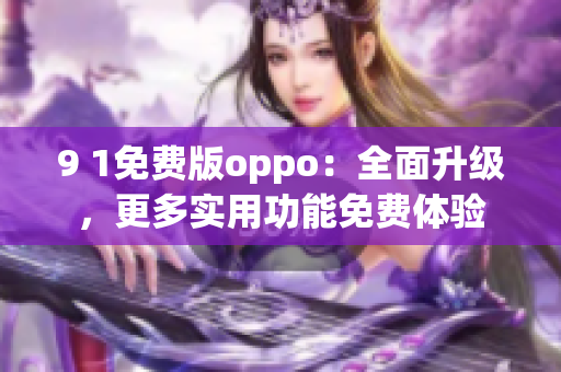 9 1免費版oppo：全面升級，更多實用功能免費體驗