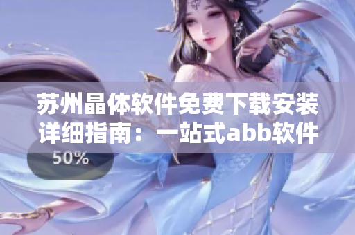 蘇州晶體軟件免費下載安裝詳細(xì)指南：一站式abb軟件下載教程
