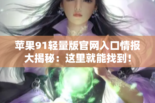 蘋果91輕量版官網(wǎng)入口情報(bào)大揭秘：這里就能找到！