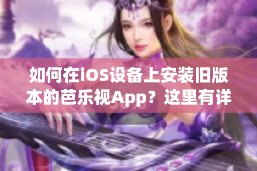 如何在iOS設(shè)備上安裝舊版本的芭樂(lè)視App？這里有詳細(xì)步驟！