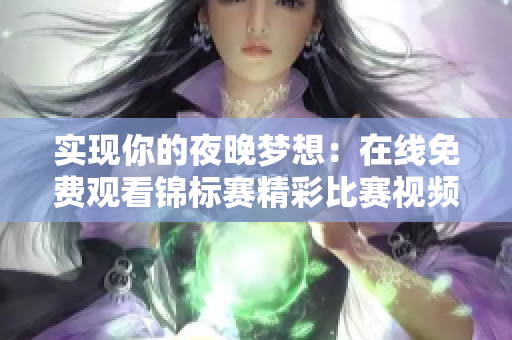 實現(xiàn)你的夜晚夢想：在線免費觀看錦標賽精彩比賽視頻，趕緊點擊進入觀看吧