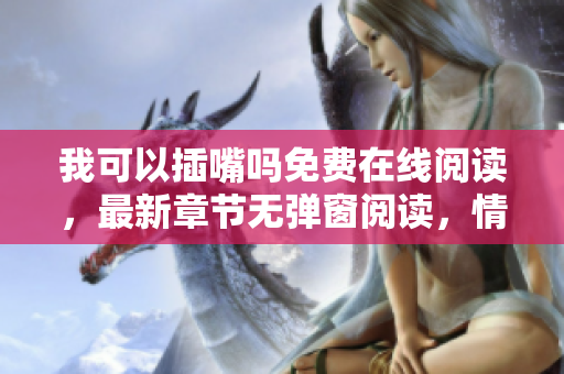 我可以插嘴嗎免費在線閱讀，最新章節(jié)無彈窗閱讀，情節(jié)華麗，值得一看