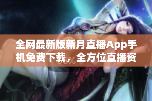 全網(wǎng)最新版新月直播App手機(jī)免費(fèi)下載，全方位直播資源精彩不斷
