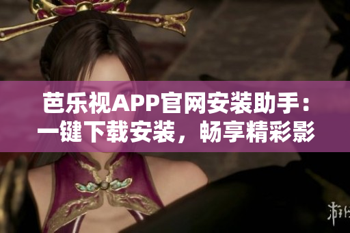 芭樂視APP官網(wǎng)安裝助手：一鍵下載安裝，暢享精彩影視內(nèi)容