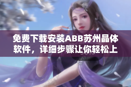 免費下載安裝ABB蘇州晶體軟件，詳細步驟讓你輕松上手