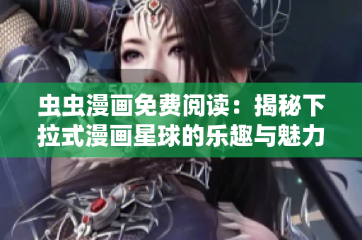 蟲蟲漫畫免費(fèi)閱讀：揭秘下拉式漫畫星球的樂趣與魅力