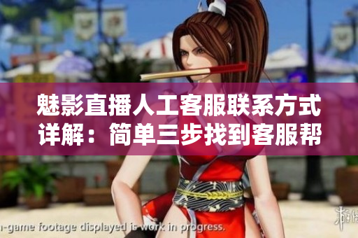 魅影直播人工客服聯(lián)系方式詳解：簡單三步找到客服幫助