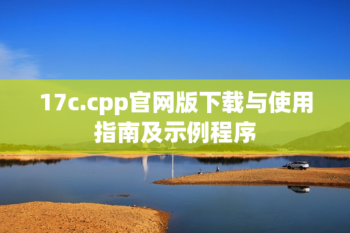 17c.cpp官網(wǎng)版下載與使用指南及示例程序